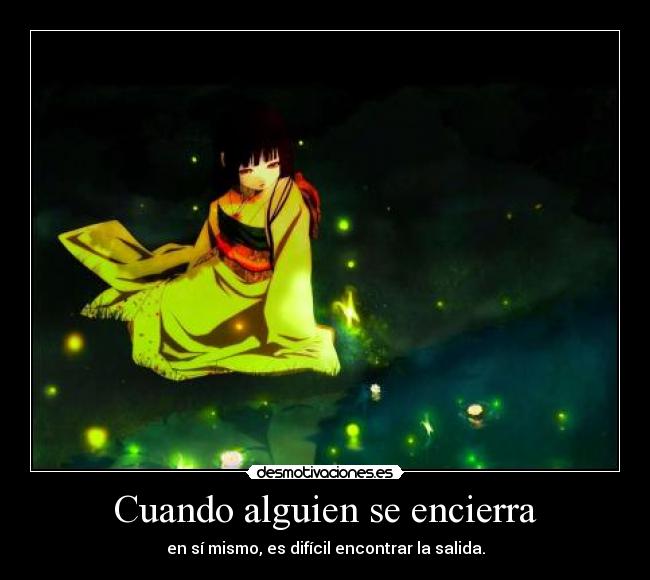 Cuando alguien se encierra - en sí mismo, es difícil encontrar la salida.