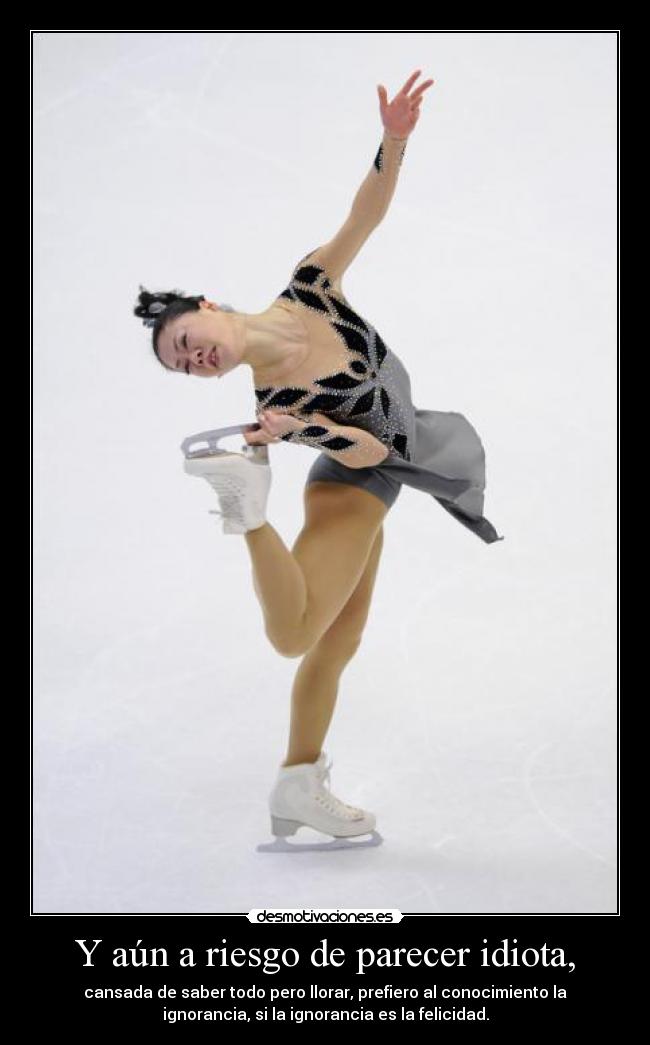 Y aún a riesgo de parecer idiota, -