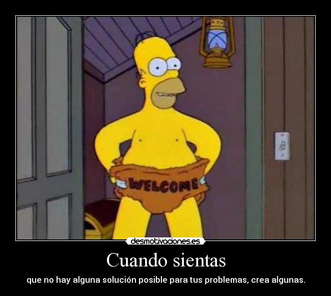 Cuando sientas - que no hay alguna solución posible para tus problemas, crea algunas.