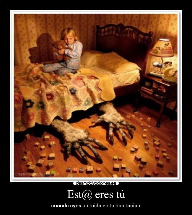 Est@ eres tú - cuando oyes un ruido en tu habitación.