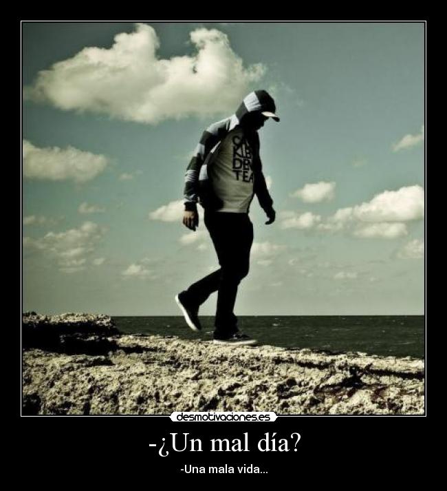 -¿Un mal día? - -Una mala vida...