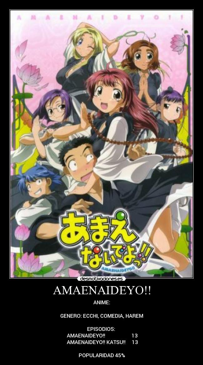 AMAENAIDEYO!! - ANIME:

GENERO: ECCHI, COMEDIA, HAREM

EPISODIOS: 
♣AMAENAIDEYO!!                     13
♣AMAENAIDEYO!! KATSU!!     13

POPULARIDAD 45%