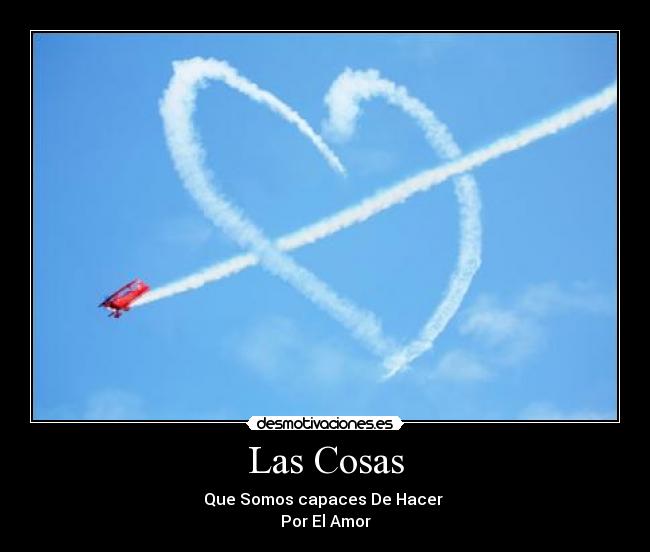 Las Cosas - Que Somos capaces De Hacer 
Por El Amor