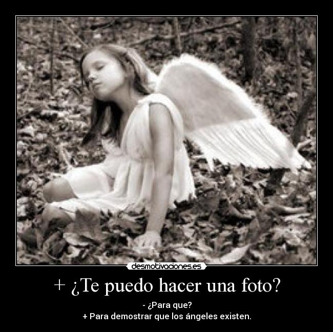 + ¿Te puedo hacer una foto? - - ¿Para que?
+ Para demostrar que los ángeles existen.