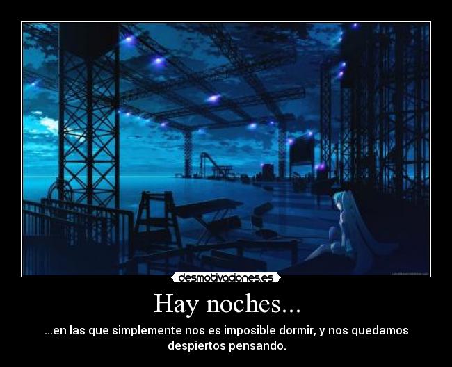 Hay noches... - ...en las que simplemente nos es imposible dormir, y nos quedamos
despiertos pensando.
