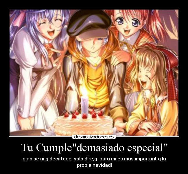 Tu Cumpledemasiado especial - q no se ni q decirteee, solo dire,q  para mi es mas important q la propia navidad!
