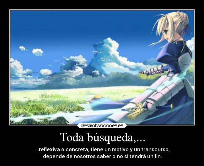 Toda búsqueda,... - ...reflexiva o concreta, tiene un motivo y un transcurso,
depende de nosotros saber o no si tendrá un fin.