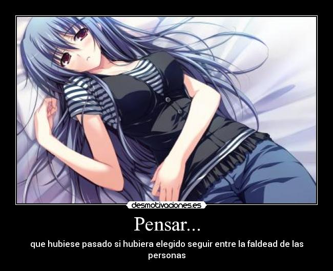 Pensar... - que hubiese pasado si hubiera elegido seguir entre la faldead de las personas