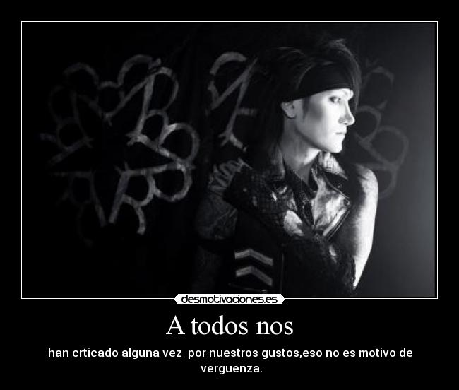 A todos nos - han crticado alguna vez por nuestros gustos,eso no es motivo de
verguenza.