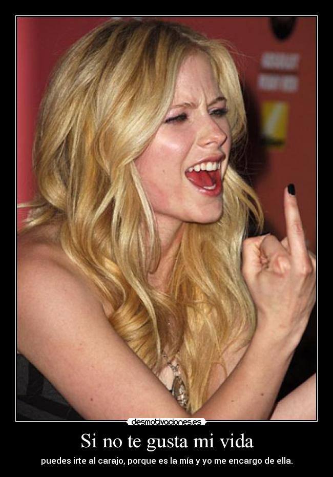 Si no te gusta mi vida - puedes irte al carajo, porque es la mía y yo me encargo de ella.