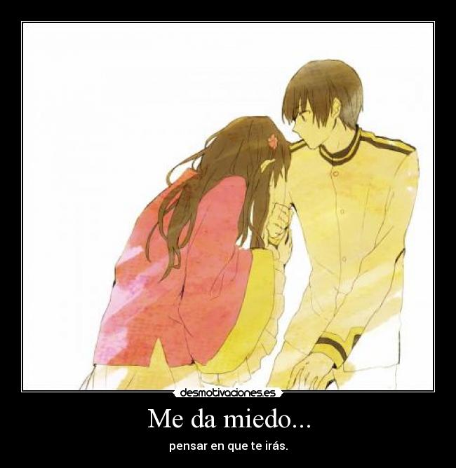 Me da miedo... - pensar en que te irás.