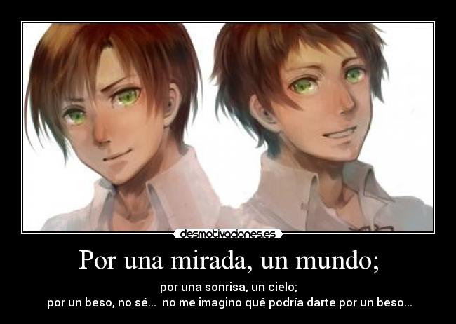 Por una mirada, un mundo; - por una sonrisa, un cielo;
 por un beso, no sé...  no me imagino qué podría darte por un beso...