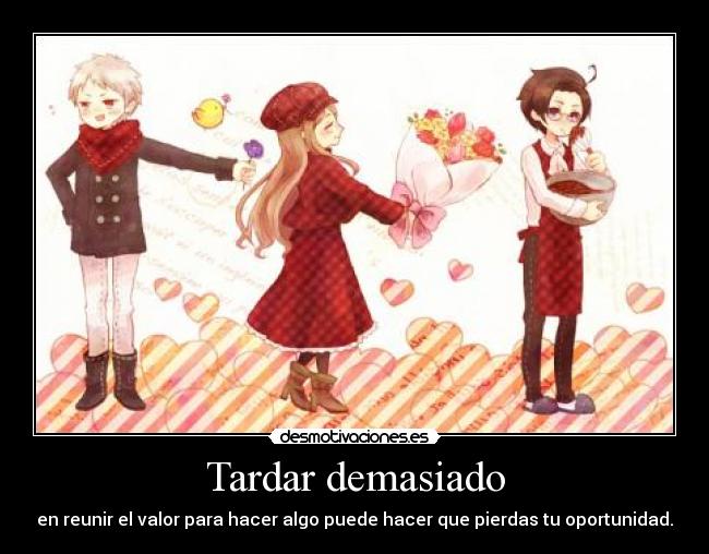 Tardar demasiado - en reunir el valor para hacer algo puede hacer que pierdas tu oportunidad.