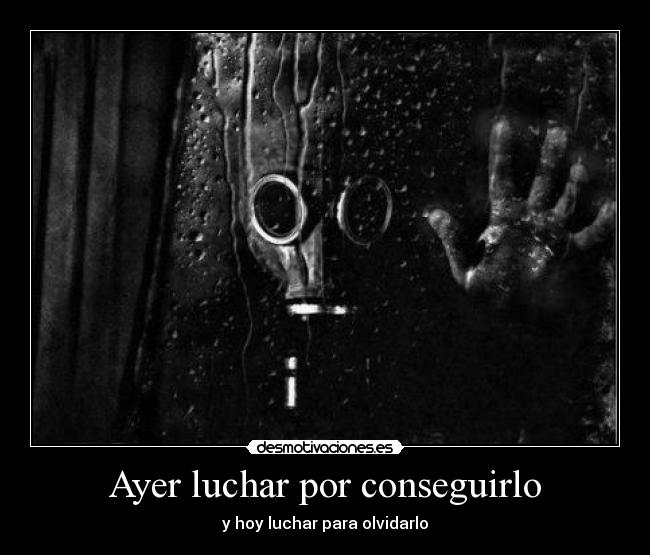 Ayer luchar por conseguirlo - y hoy luchar para olvidarlo