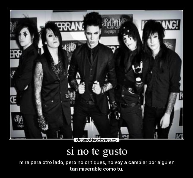 si no te gusto - mira para otro lado, pero no critiques, no voy a cambiar por alguien
tan miserable como tu.