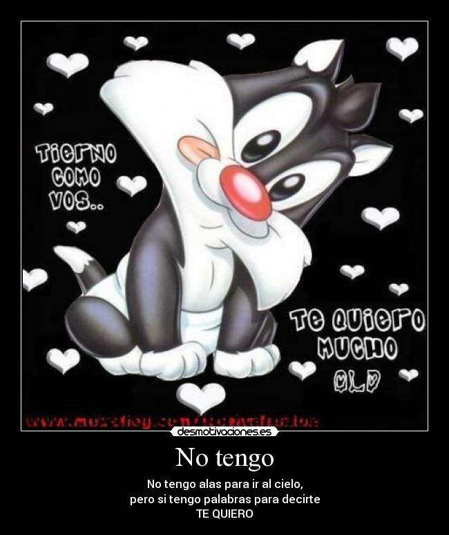 No tengo - No tengo alas para ir al cielo,
pero si tengo palabras para decirte
TE QUIERO