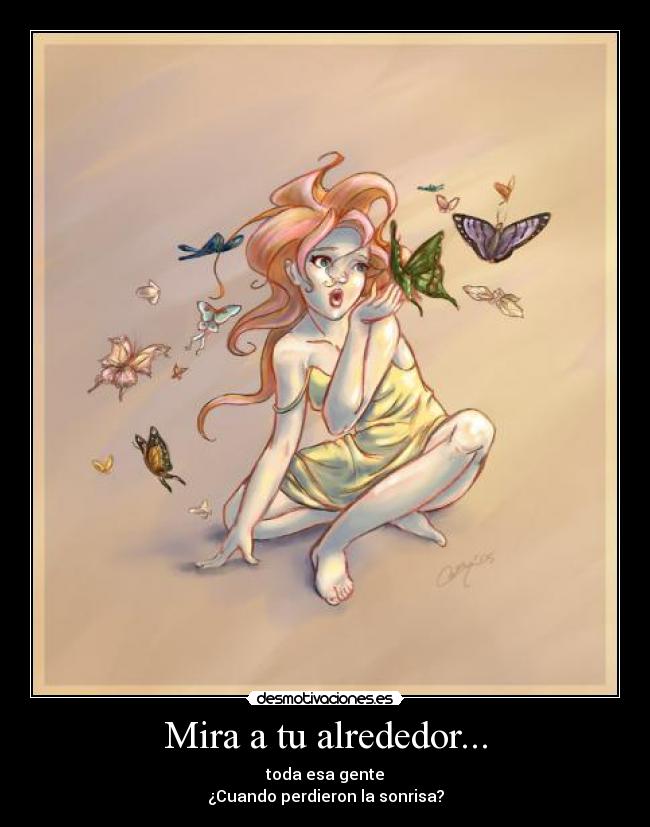 Mira a tu alrededor... - toda esa gente
¿Cuando perdieron la sonrisa?