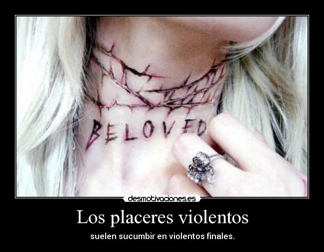 Los placeres violentos - suelen sucumbir en violentos finales.