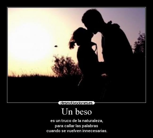 Un beso - es un truco de la naturaleza,
para callar las palabras
cuando se vuelven innecesarias.