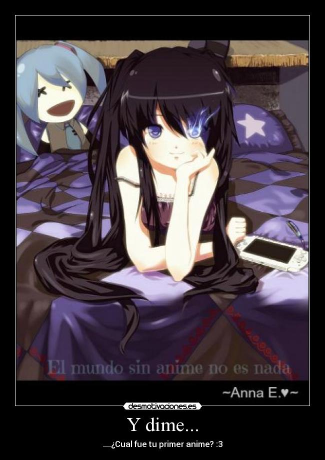 Y dime... - ....¿Cual fue tu primer anime? :3