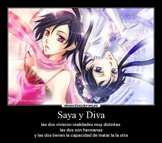 Saya y Diva - las dos vivieron realidades muy distintas 
las dos son hermanas
y las dos tienen la capacidad de matar la la otra