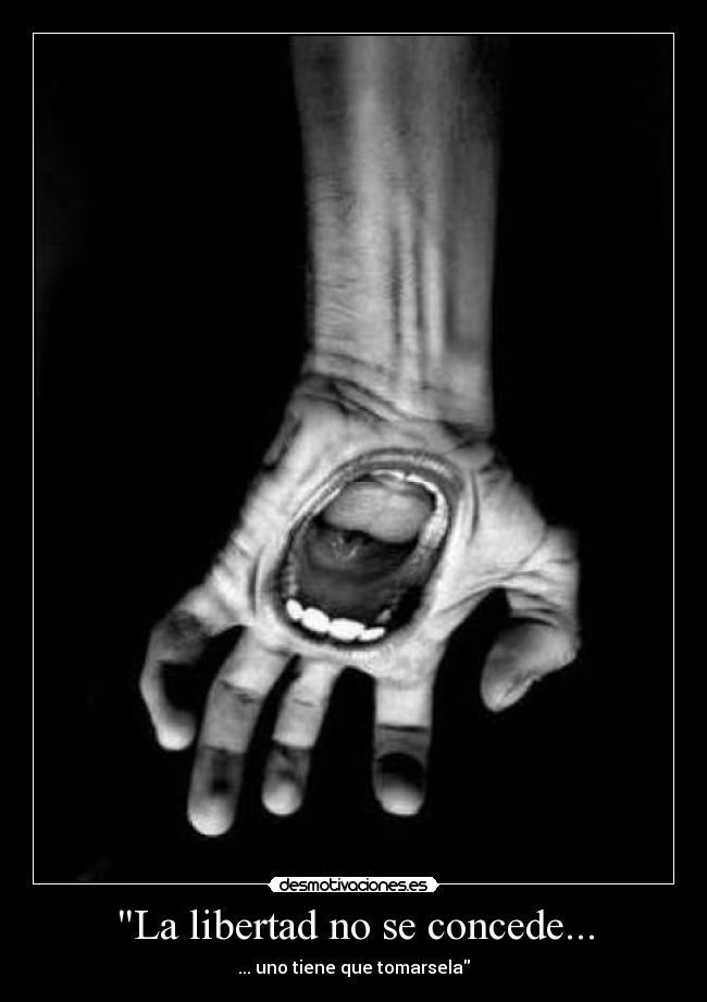 La libertad no se concede... - ... uno tiene que tomarsela
