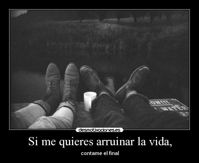 Si me quieres arruinar la vida, - contame el final