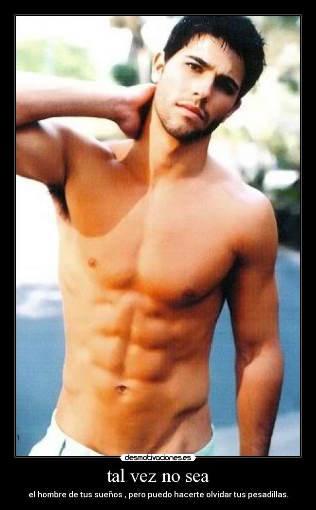 tal vez no sea - el hombre de tus sueños , pero puedo hacerte olvidar tus pesadillas.