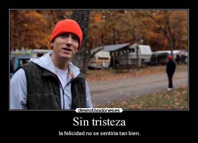 Sin tristeza - la felicidad no se sentiría tan bien.