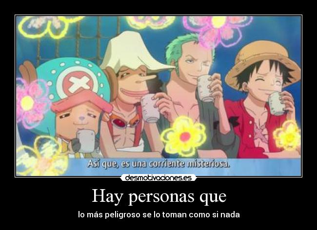 Hay personas que - lo más peligroso se lo toman como si nada