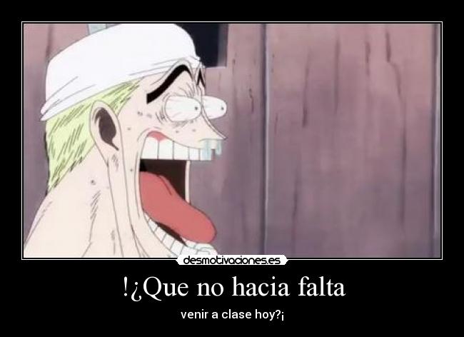!¿Que no hacia falta - venir a clase hoy?¡