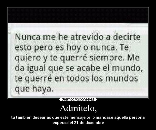 Admítelo, - tu también desearías que este mensaje te lo mandase aquella persona
especial el 21 de diciembre