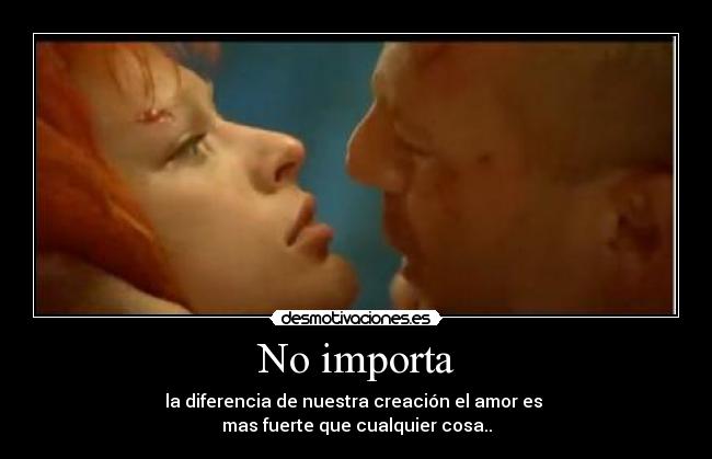 No importa - la diferencia de nuestra creación el amor es
mas fuerte que cualquier cosa..