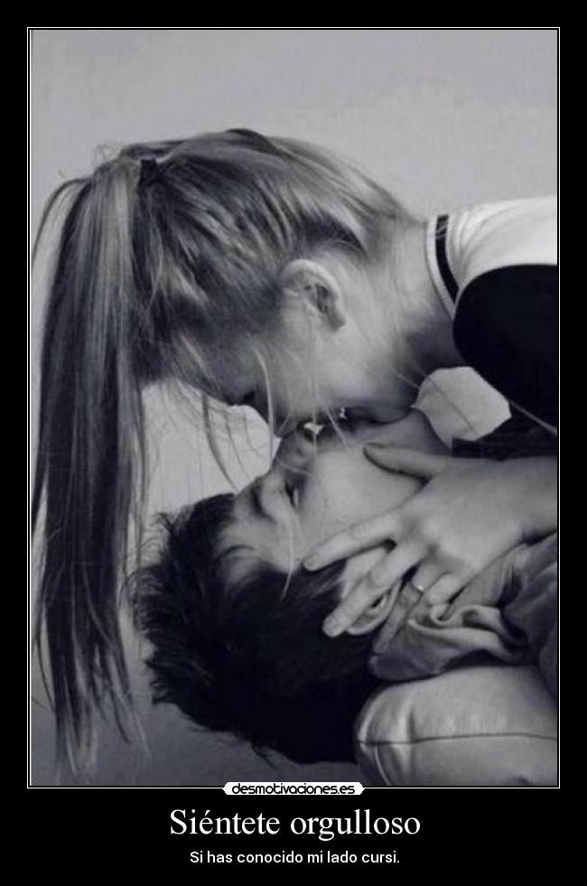 Siéntete orgulloso - Si has conocido mi lado cursi.