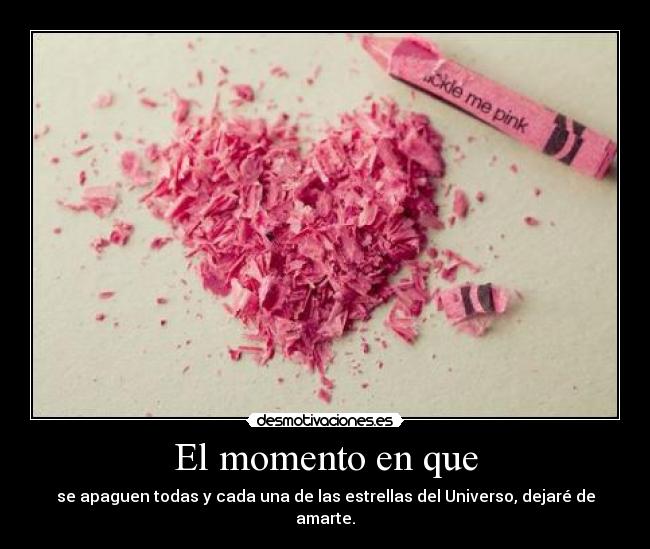 El momento en que - se apaguen todas y cada una de las estrellas del Universo, dejaré de amarte.