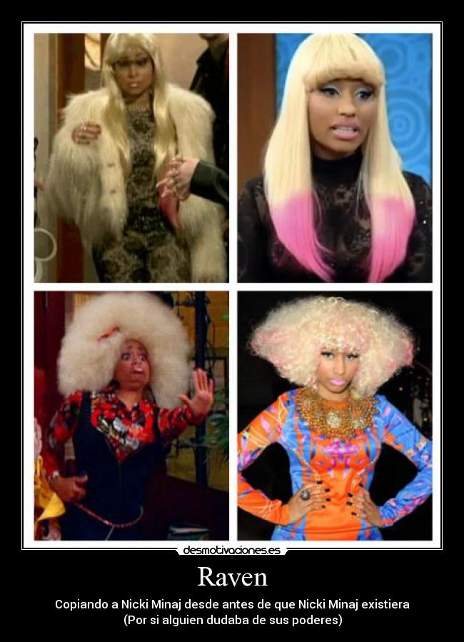 Raven - Copiando a Nicki Minaj desde antes de que Nicki Minaj existiera
(Por si alguien dudaba de sus poderes)
