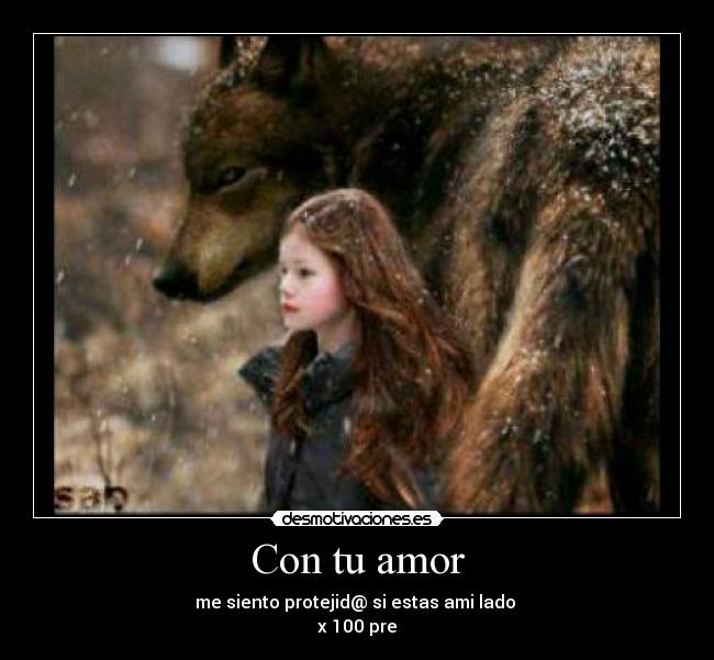 Con tu amor - me siento protejid@ si estas ami lado 
x 100 pre