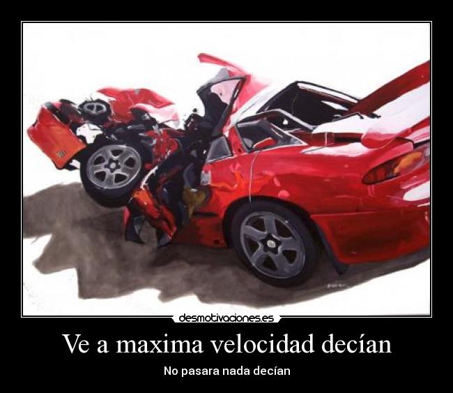 Ve a maxima velocidad decían - No pasara nada decían
