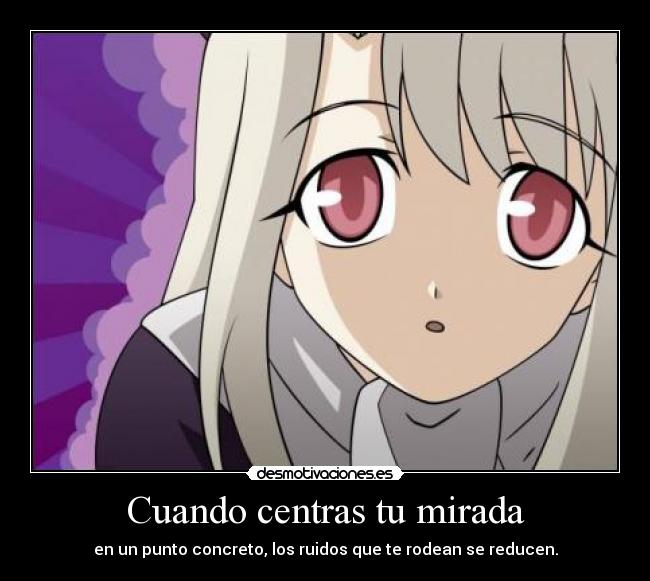 Cuando centras tu mirada - en un punto concreto, los ruidos que te rodean se reducen.