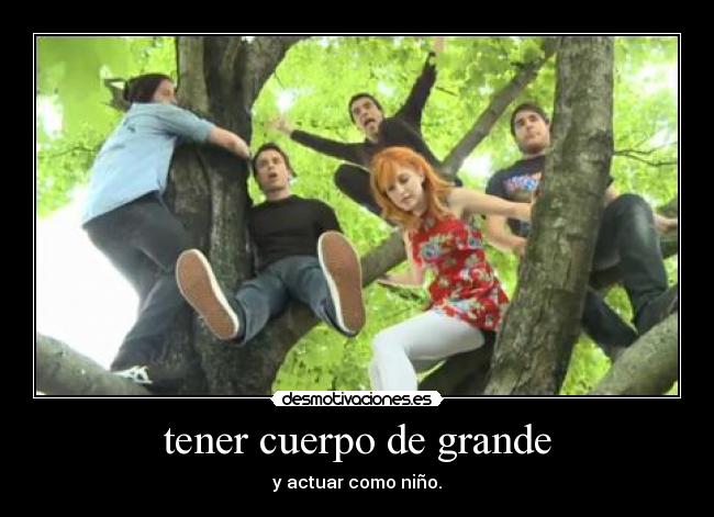 tener cuerpo de grande - y actuar como niño.