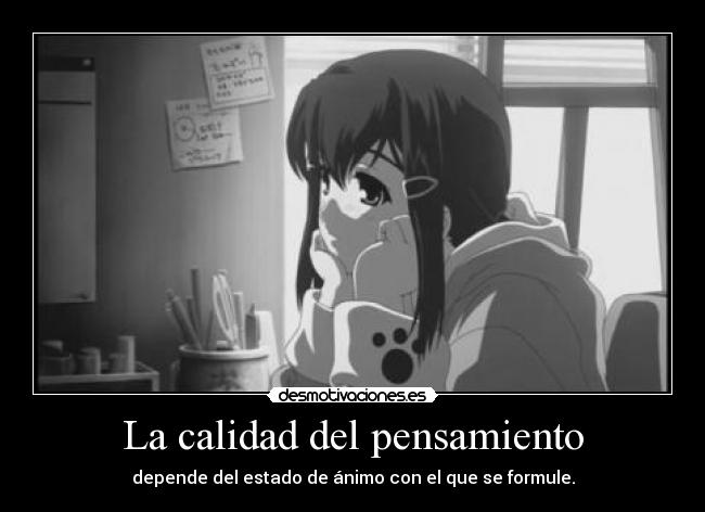 La calidad del pensamiento - depende del estado de ánimo con el que se formule.