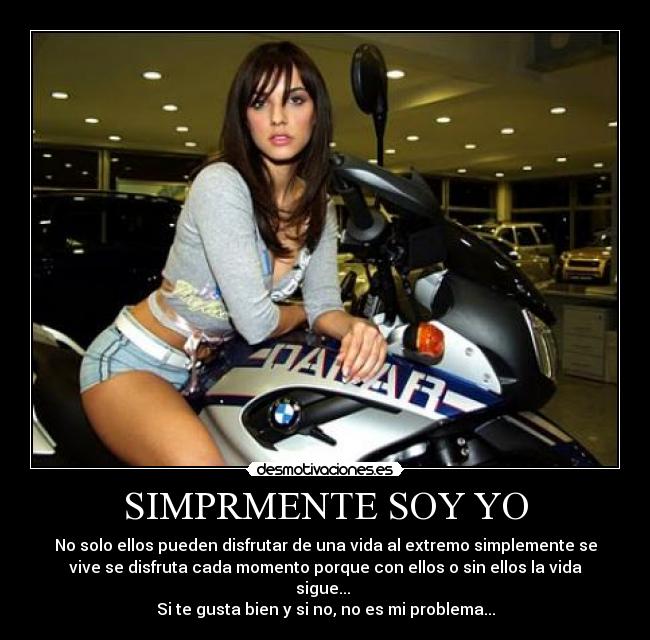 SIMPRMENTE SOY YO - No solo ellos pueden disfrutar de una vida al extremo simplemente se
vive se disfruta cada momento porque con ellos o sin ellos la vida
sigue... 
Si te gusta bien y si no, no es mi problema...