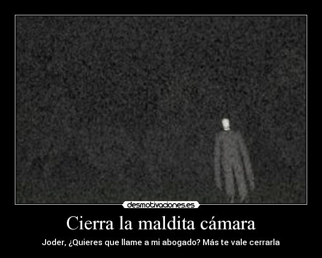 Cierra la maldita cámara - Joder, ¿Quieres que llame a mi abogado? Más te vale cerrarla