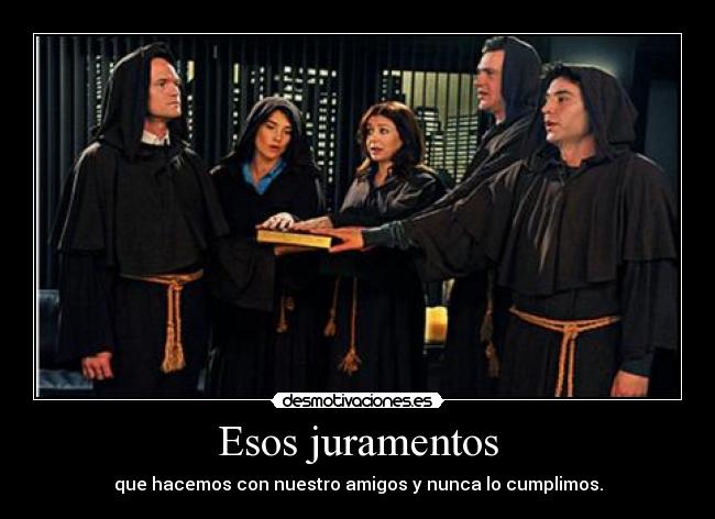 Esos juramentos - que hacemos con nuestro amigos y nunca lo cumplimos.