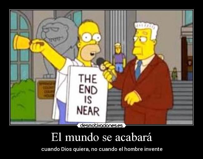 El mundo se acabará - cuando Dios quiera, no cuando el hombre invente