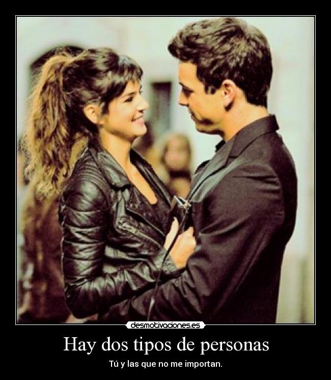 Hay dos tipos de personas - Tú y las que no me importan.