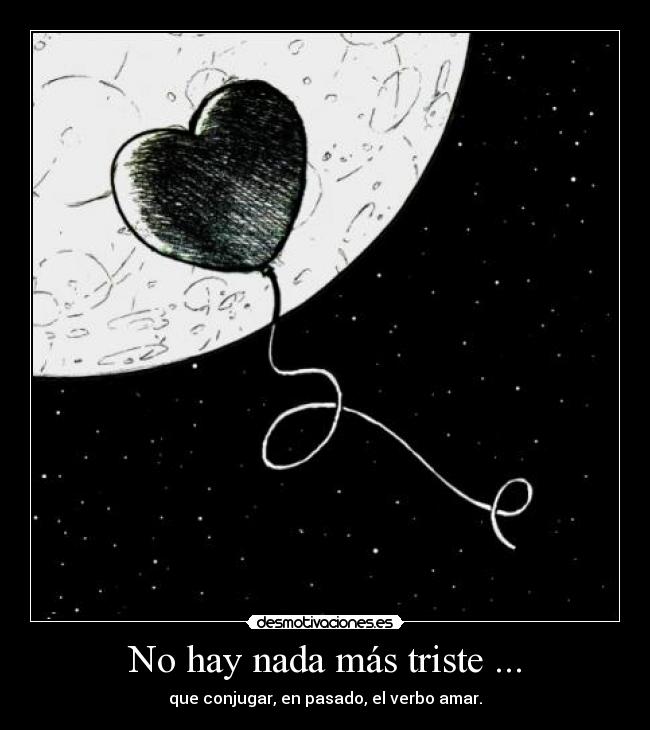 No hay nada más triste ... - que conjugar, en pasado, el verbo amar.