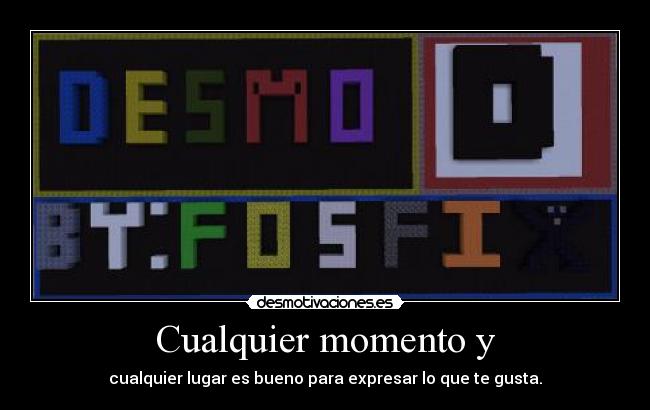 Cualquier momento y - cualquier lugar es bueno para expresar lo que te gusta.