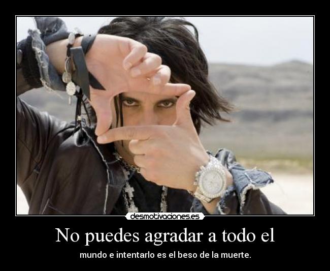 No puedes agradar a todo el - mundo e intentarlo es el beso de la muerte.