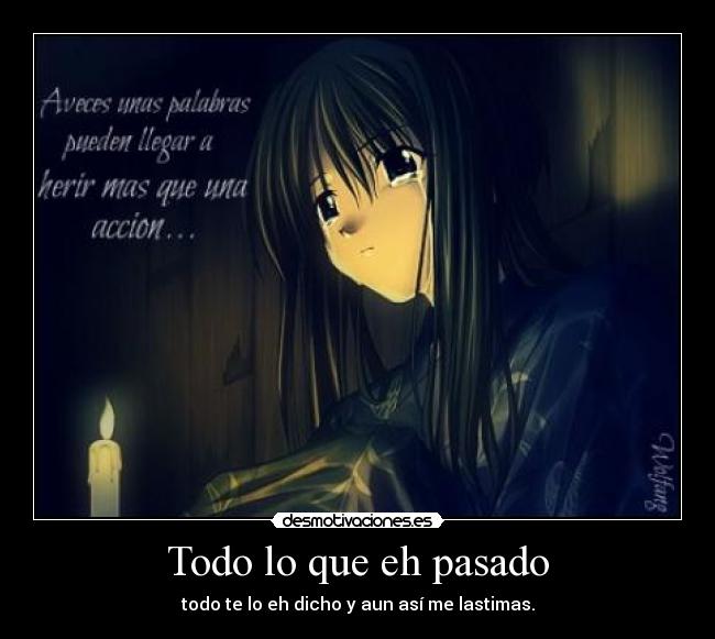 Todo lo que eh pasado - todo te lo eh dicho y aun así me lastimas.